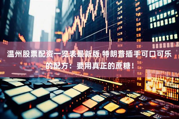 温州股票配资一览表最新版 特朗普插手可口可乐的配方：要用真正的蔗糖！