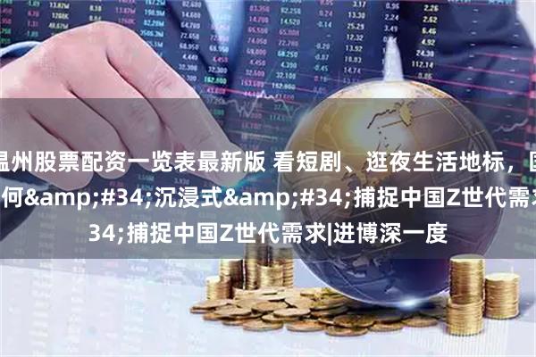 温州股票配资一览表最新版 看短剧、逛夜生活地标，国际品牌高管如何"沉浸式"捕捉中国Z世代需求|进博深一度