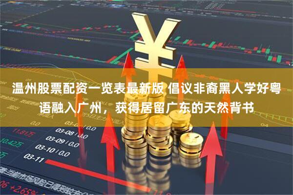 温州股票配资一览表最新版 倡议非裔黑人学好粤语融入广州，获得居留广东的天然背书