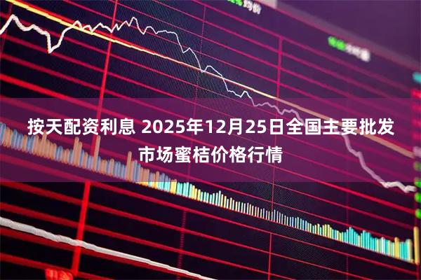 按天配资利息 2025年12月25日全国主要批发市场蜜桔价格行情