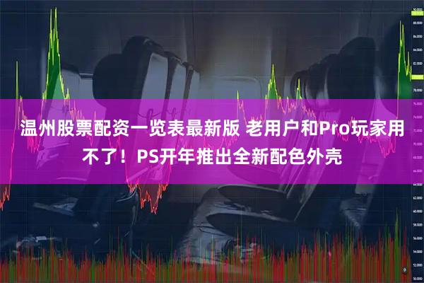 温州股票配资一览表最新版 老用户和Pro玩家用不了！PS开年推出全新配色外壳